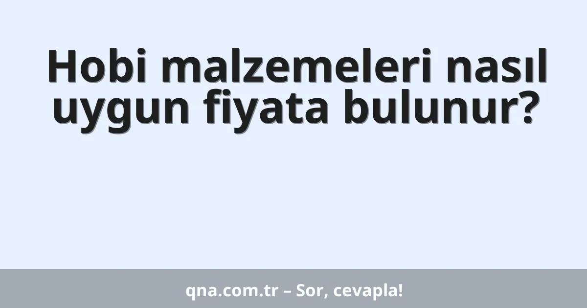 Hobi malzemeleri nasıl uygun fiyata bulunur?