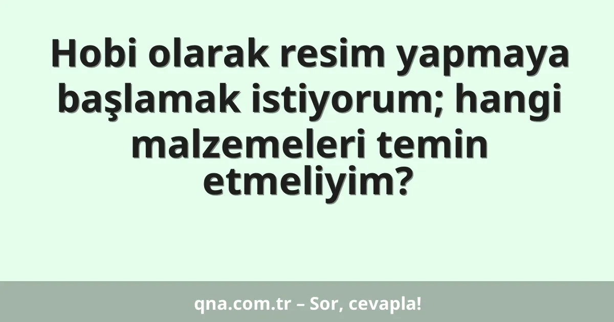 Hobi olarak resim yapmaya başlamak istiyorum; hangi malzemeleri temin etmeliyim?