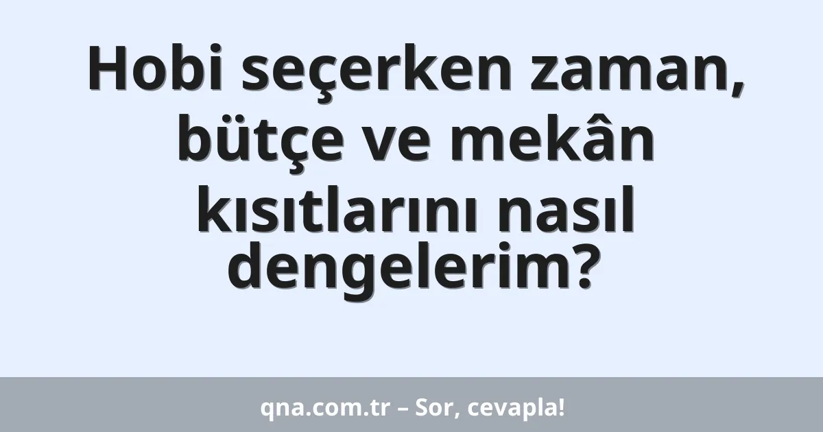 Hobi seçerken zaman, bütçe ve mekân kısıtlarını nasıl dengelerim?