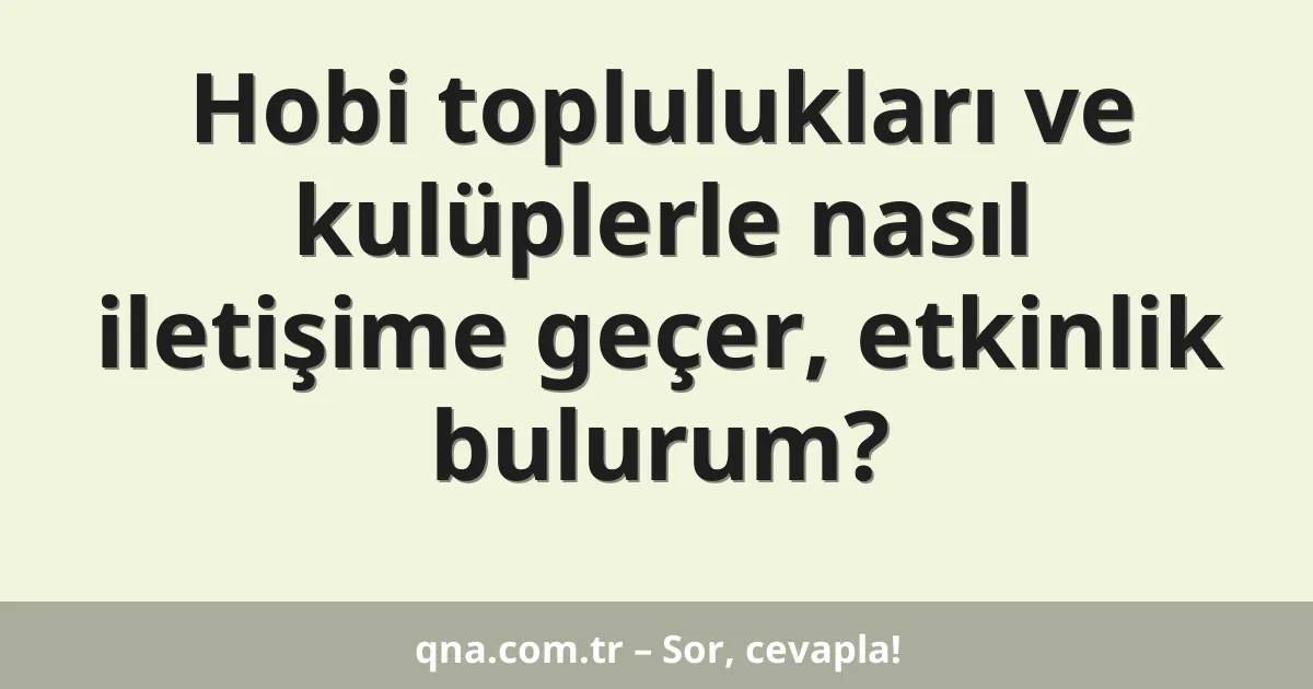 Hobi toplulukları ve kulüplerle nasıl iletişime geçer, etkinlik bulurum?