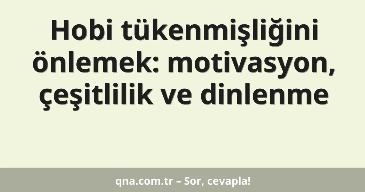 Hobi tükenmişliğini önlemek: motivasyon, çeşitlilik ve dinlenme