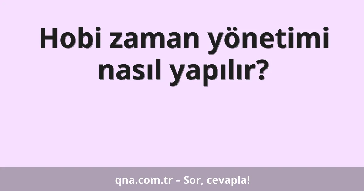 Hobi zaman yönetimi nasıl yapılır?