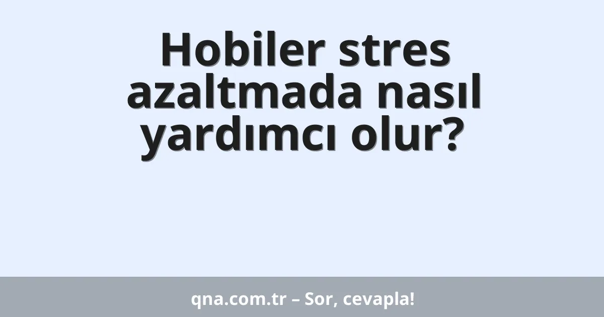 Hobiler stres azaltmada nasıl yardımcı olur?