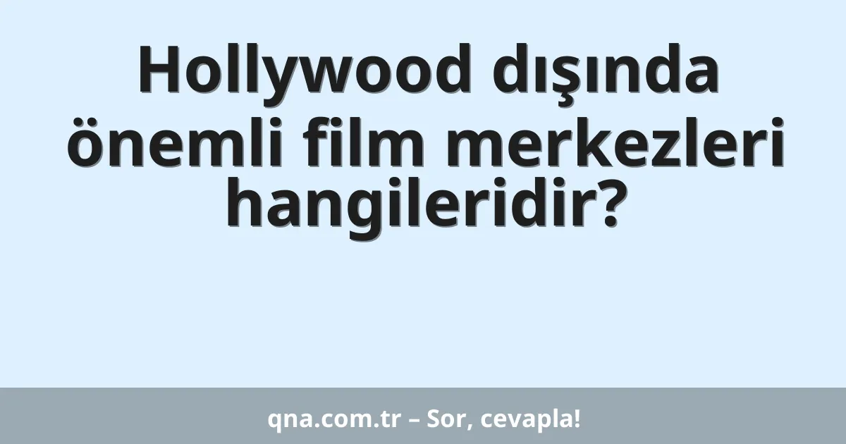 Hollywood dışında önemli film merkezleri hangileridir?