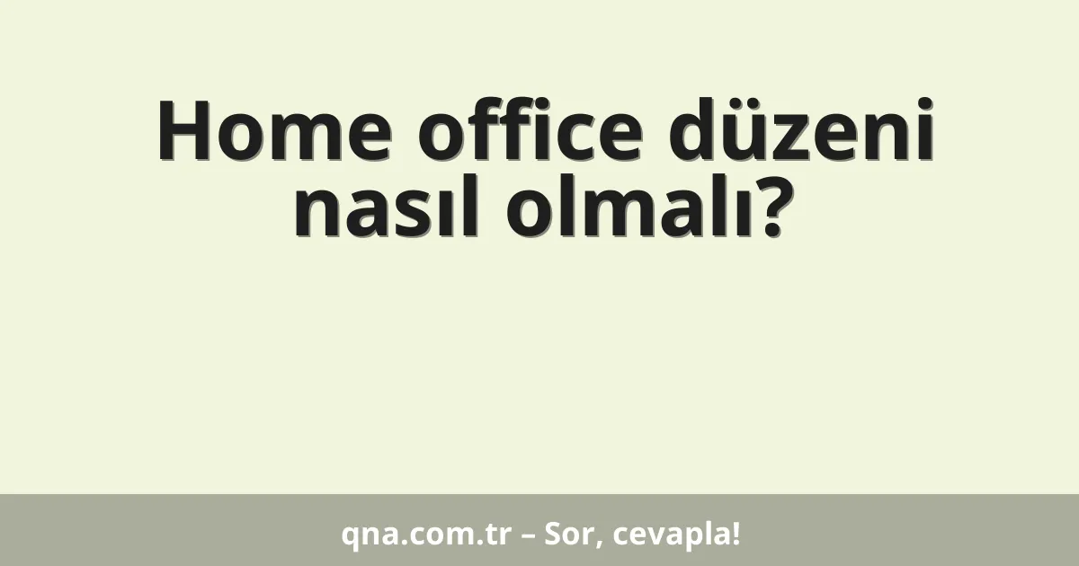 Home office düzeni nasıl olmalı?