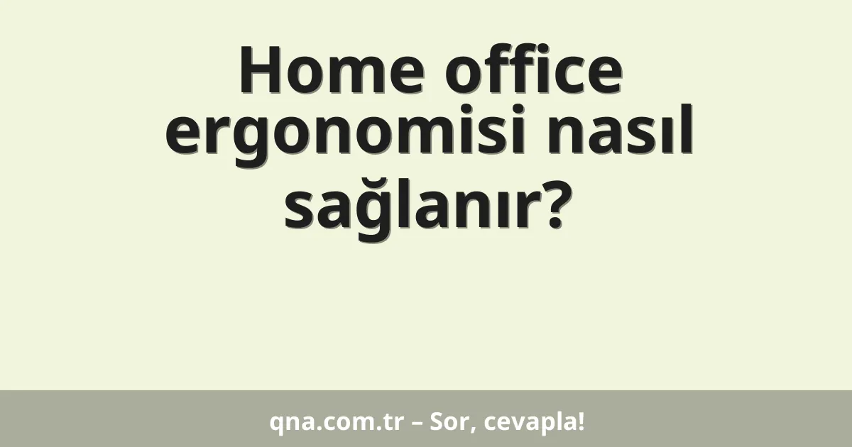 Home office ergonomisi nasıl sağlanır?