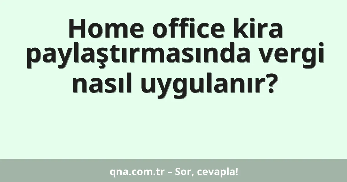 Home office kira paylaştırmasında vergi nasıl uygulanır?