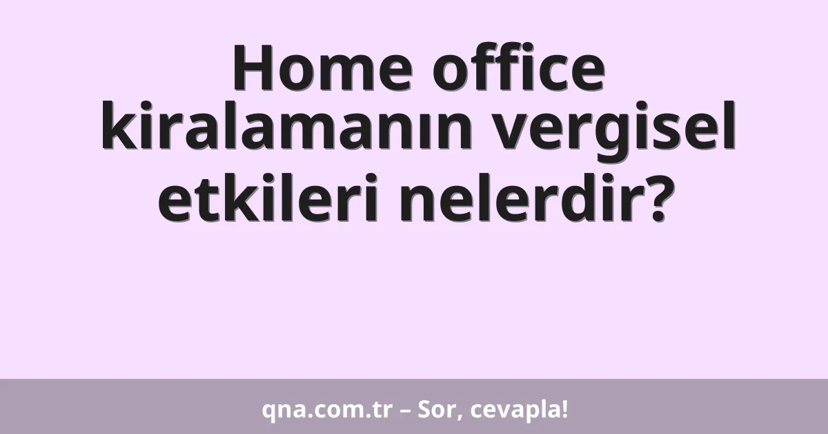 Home office kiralamanın vergisel etkileri nelerdir?