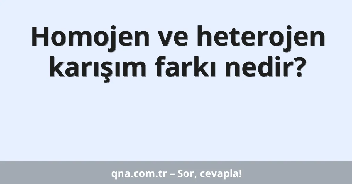 Homojen ve heterojen karışım farkı nedir?