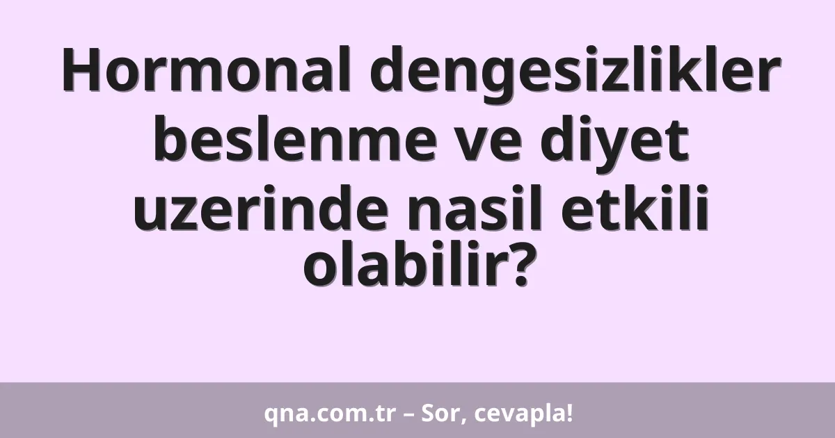 Hormonal dengesizlikler beslenme ve diyet uzerinde nasil etkili olabilir?