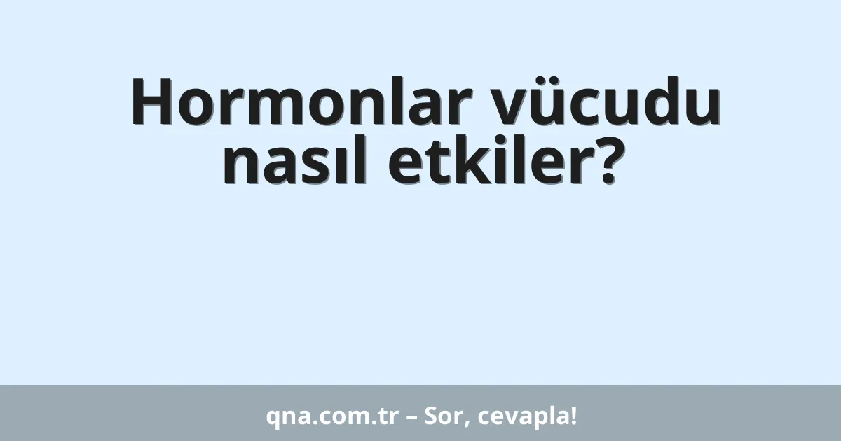Hormonlar vücudu nasıl etkiler?