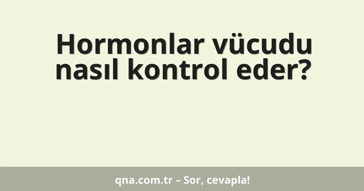 Hormonlar vücudu nasıl kontrol eder?