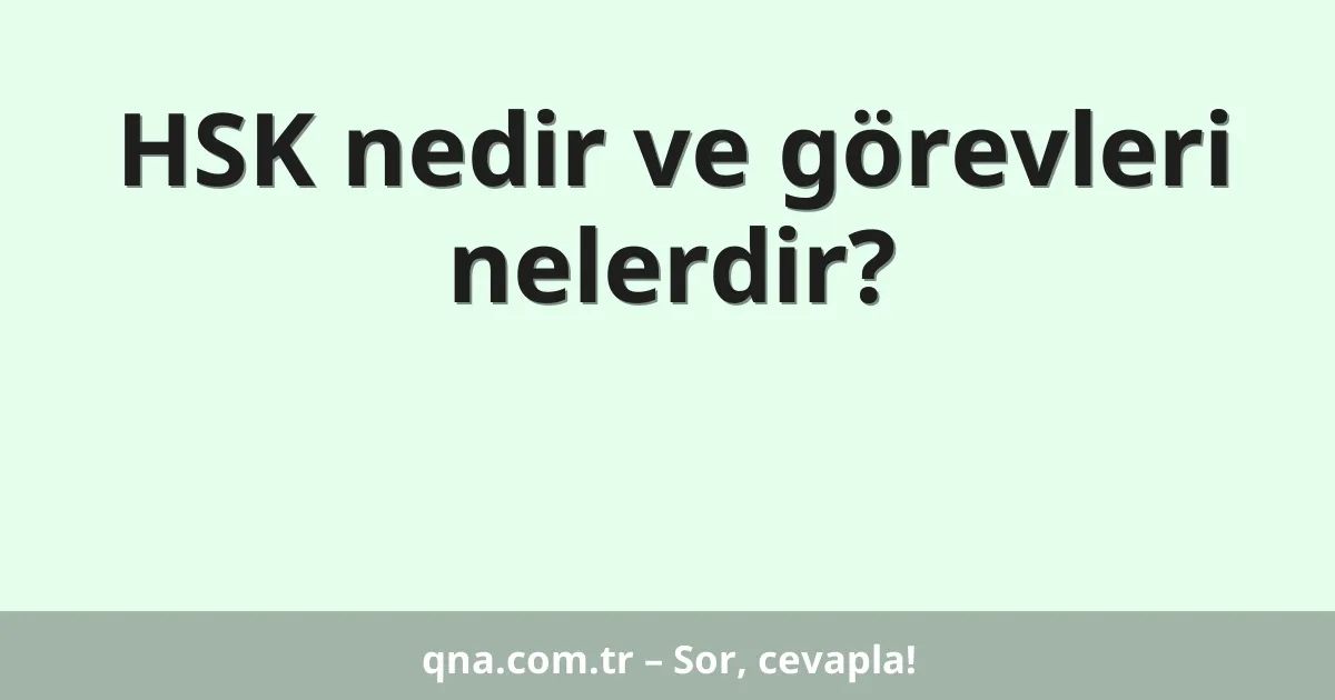 HSK nedir ve görevleri nelerdir?