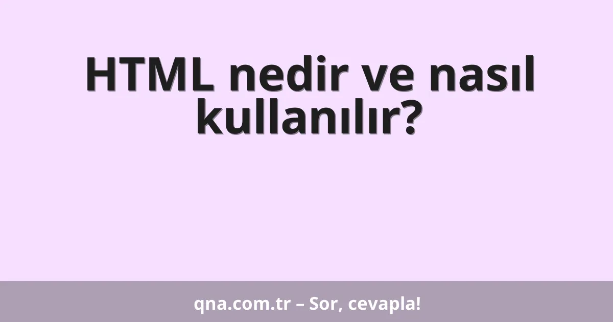 HTML nedir ve nasıl kullanılır?