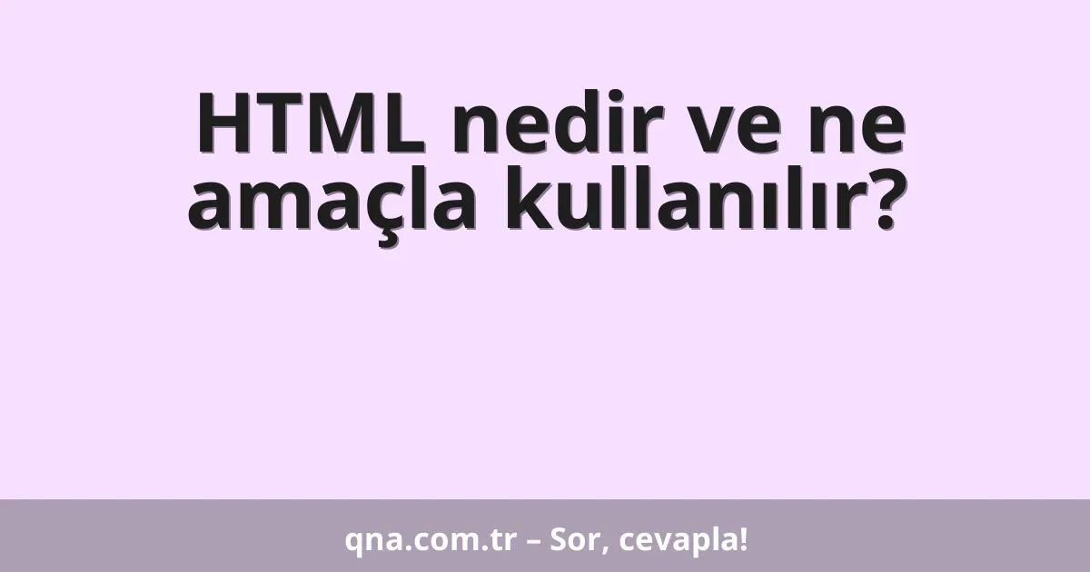 HTML nedir ve ne amaçla kullanılır?