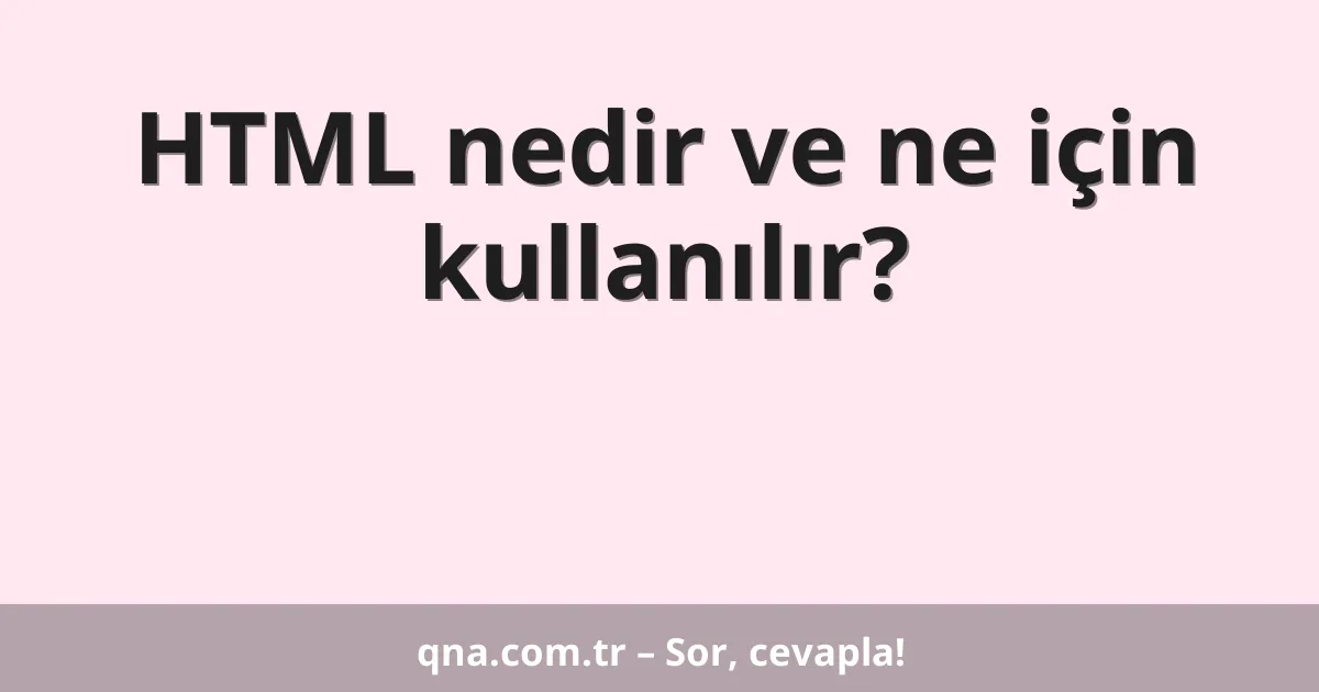 HTML nedir ve ne için kullanılır?