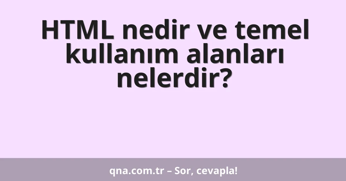 HTML nedir ve temel kullanım alanları nelerdir?