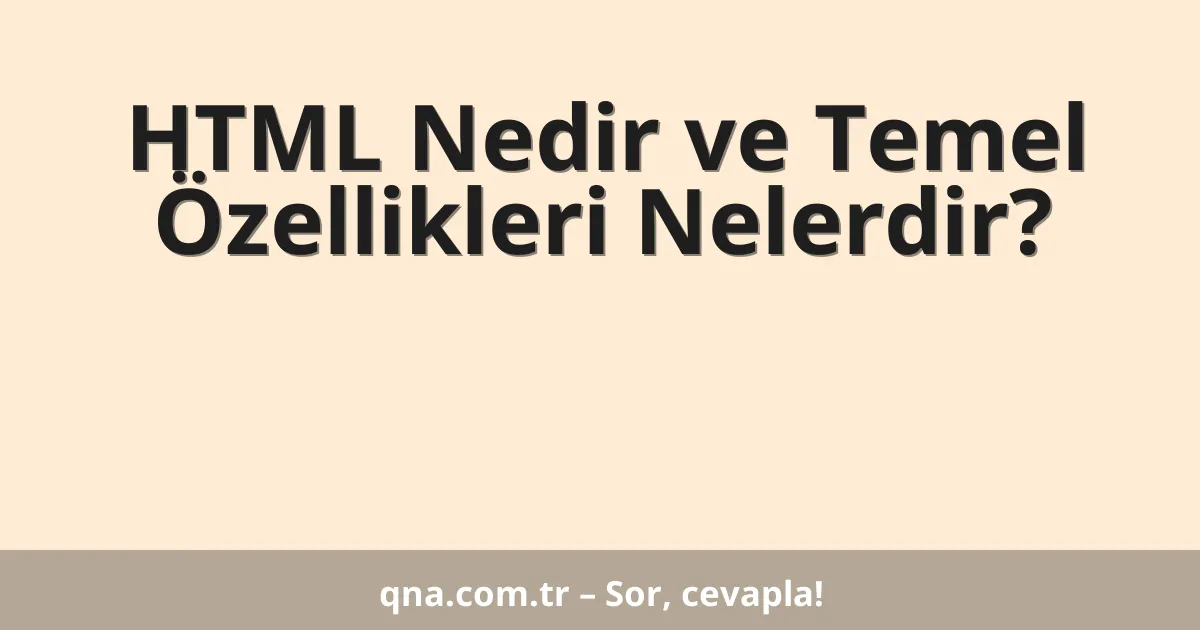 HTML Nedir ve Temel Özellikleri Nelerdir?