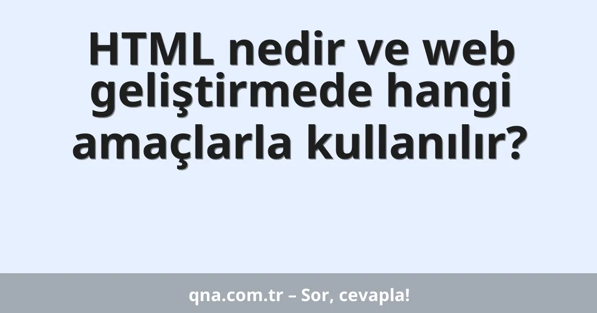 HTML nedir ve web geliştirmede hangi amaçlarla kullanılır?