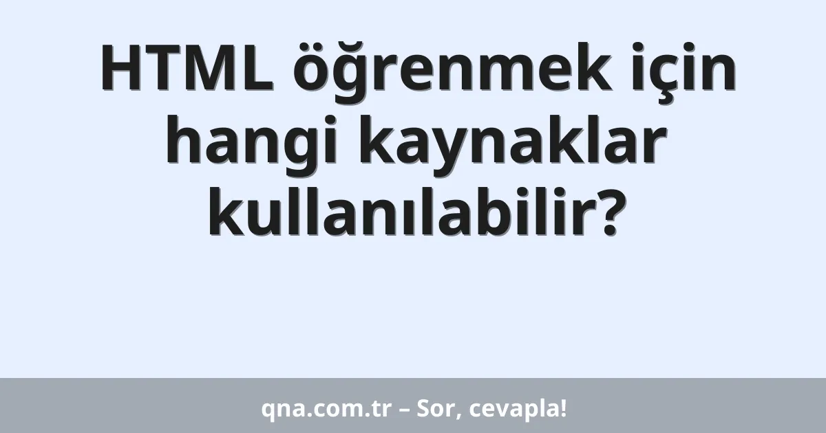 HTML öğrenmek için hangi kaynaklar kullanılabilir?