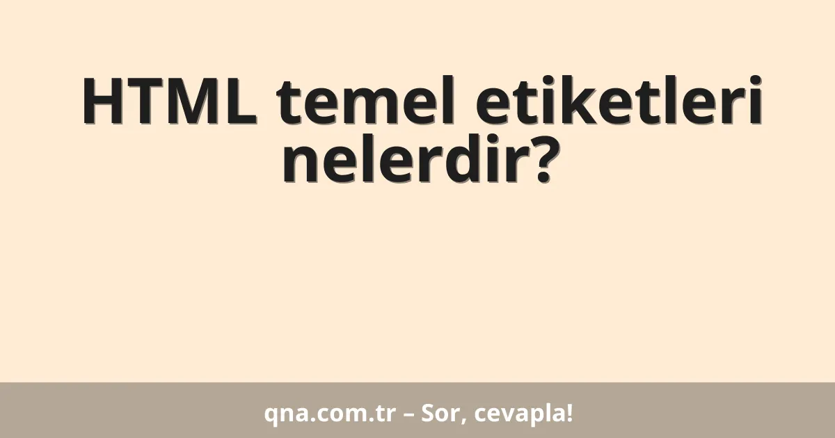 HTML temel etiketleri nelerdir?