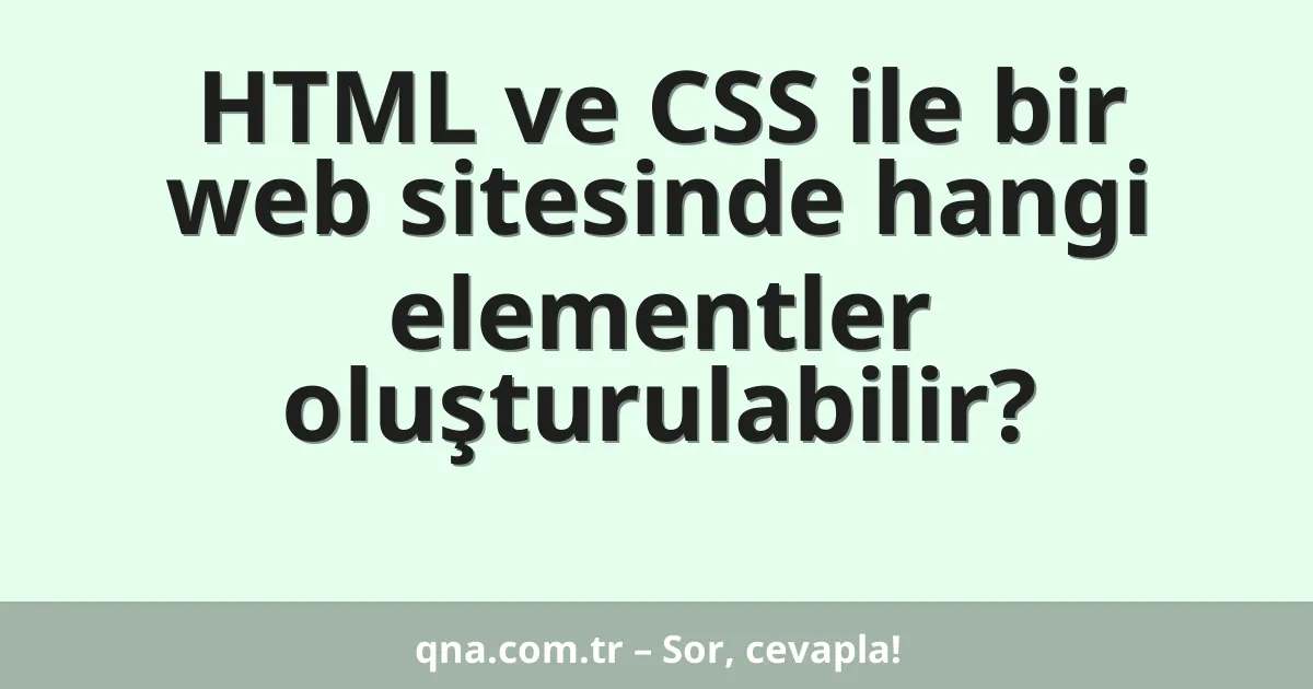 HTML ve CSS ile bir web sitesinde hangi elementler oluşturulabilir?