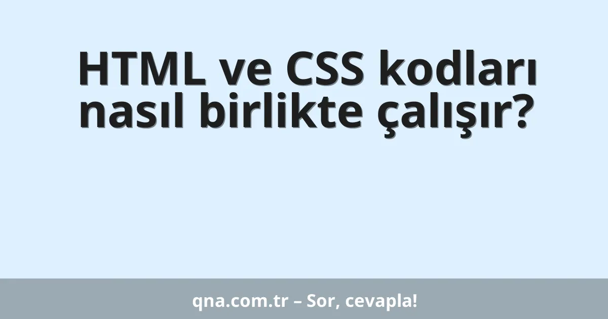 HTML ve CSS kodları nasıl birlikte çalışır?