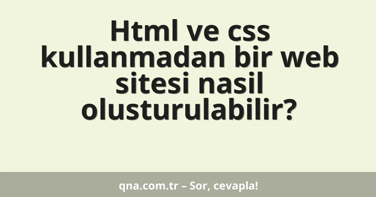 Html ve css kullanmadan bir web sitesi nasil olusturulabilir?