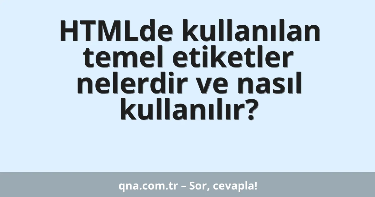 HTMLde kullanılan temel etiketler nelerdir ve nasıl kullanılır?