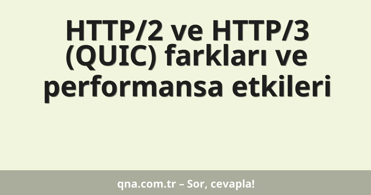 HTTP/2 ve HTTP/3 (QUIC) farkları ve performansa etkileri