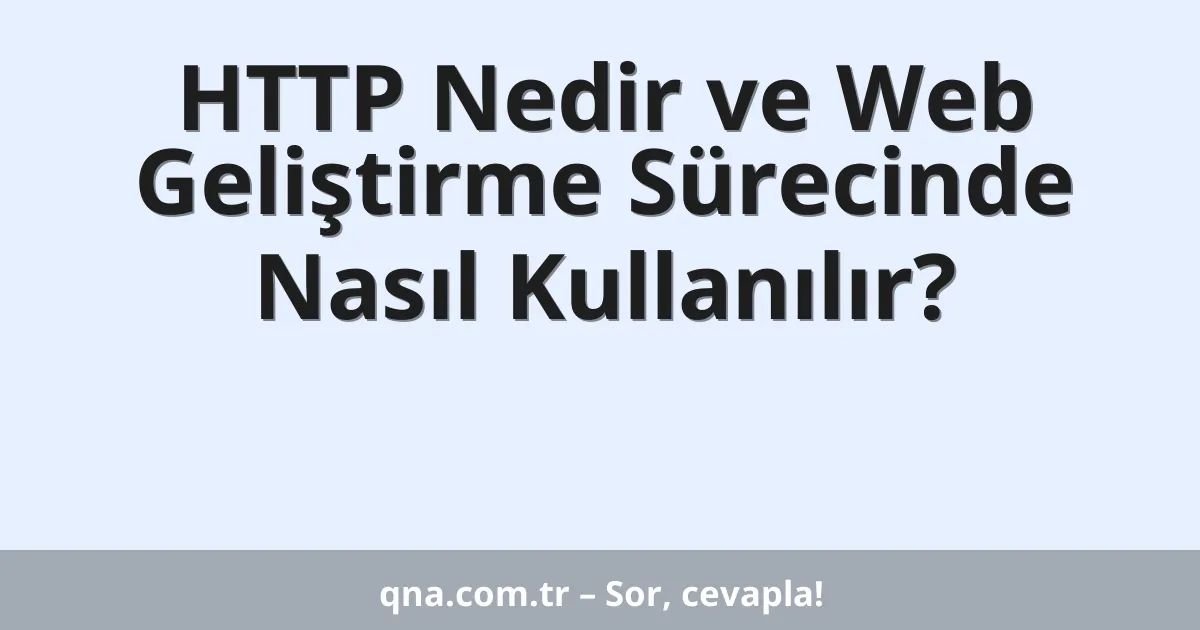 HTTP Nedir ve Web Geliştirme Sürecinde Nasıl Kullanılır?