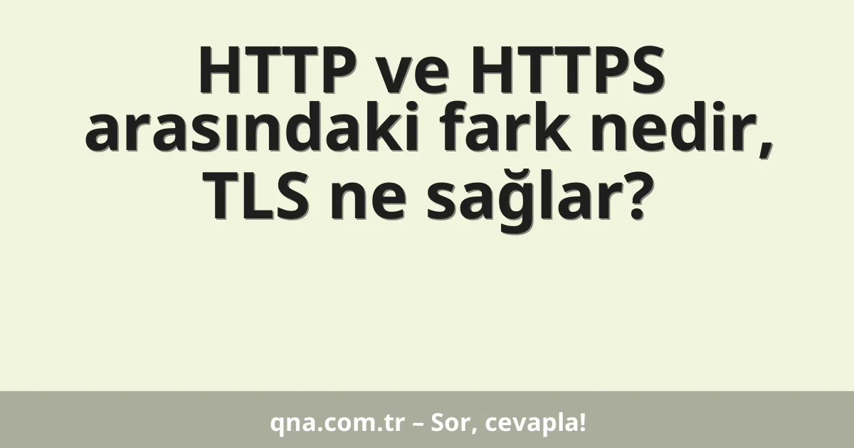 HTTP ve HTTPS arasındaki fark nedir, TLS ne sağlar?