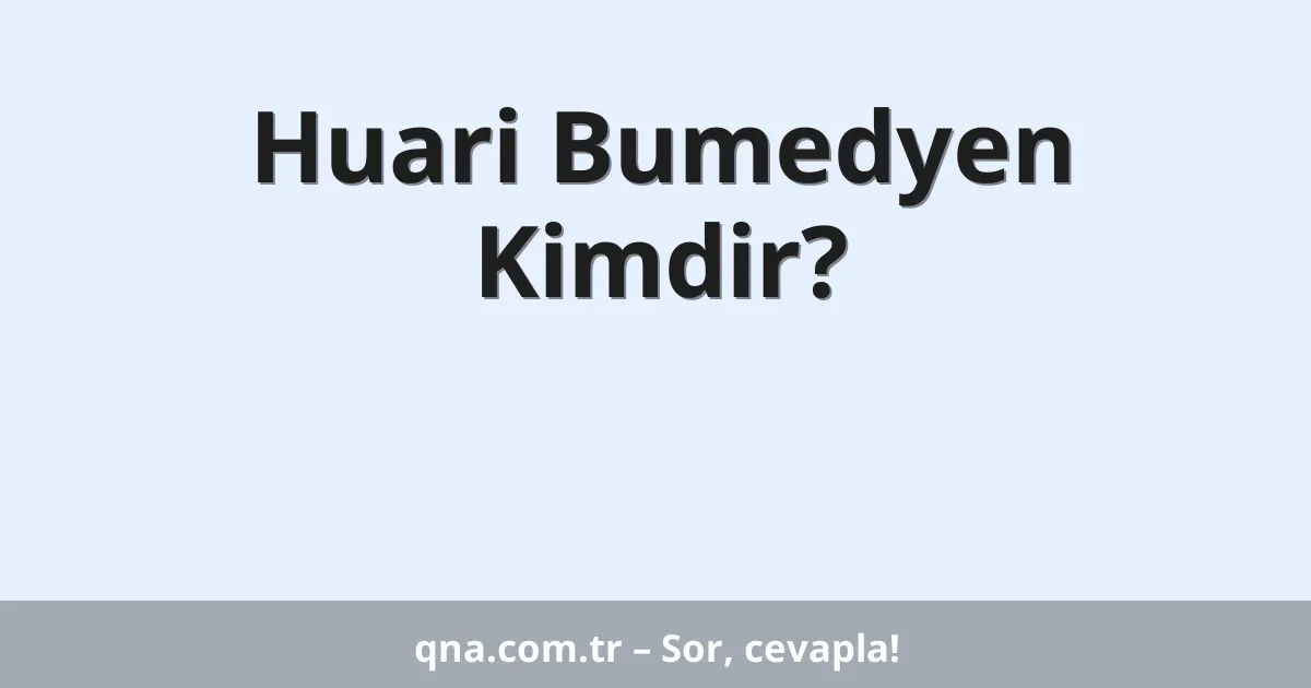 Huari Bumedyen Kimdir?