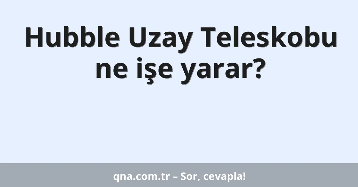 Hubble Uzay Teleskobu ne işe yarar?