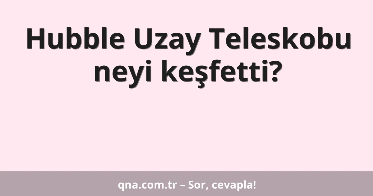 Hubble Uzay Teleskobu neyi keşfetti?