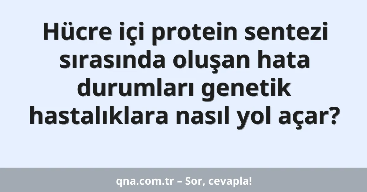Hücre içi protein sentezi sırasında oluşan hata durumları genetik hastalıklara nasıl yol açar?