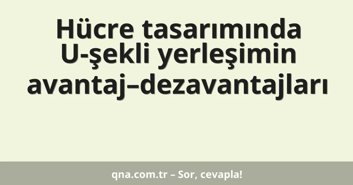 Hücre tasarımında U-şekli yerleşimin avantaj–dezavantajları