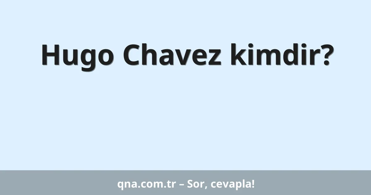 Hugo Chavez kimdir?