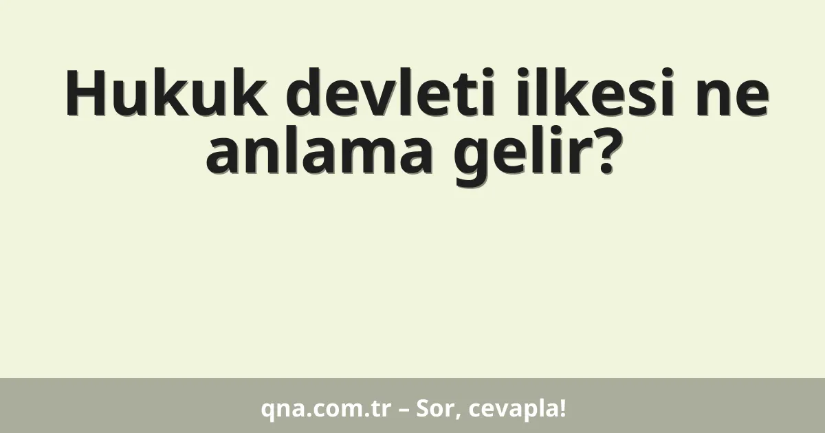 Hukuk devleti ilkesi ne anlama gelir?