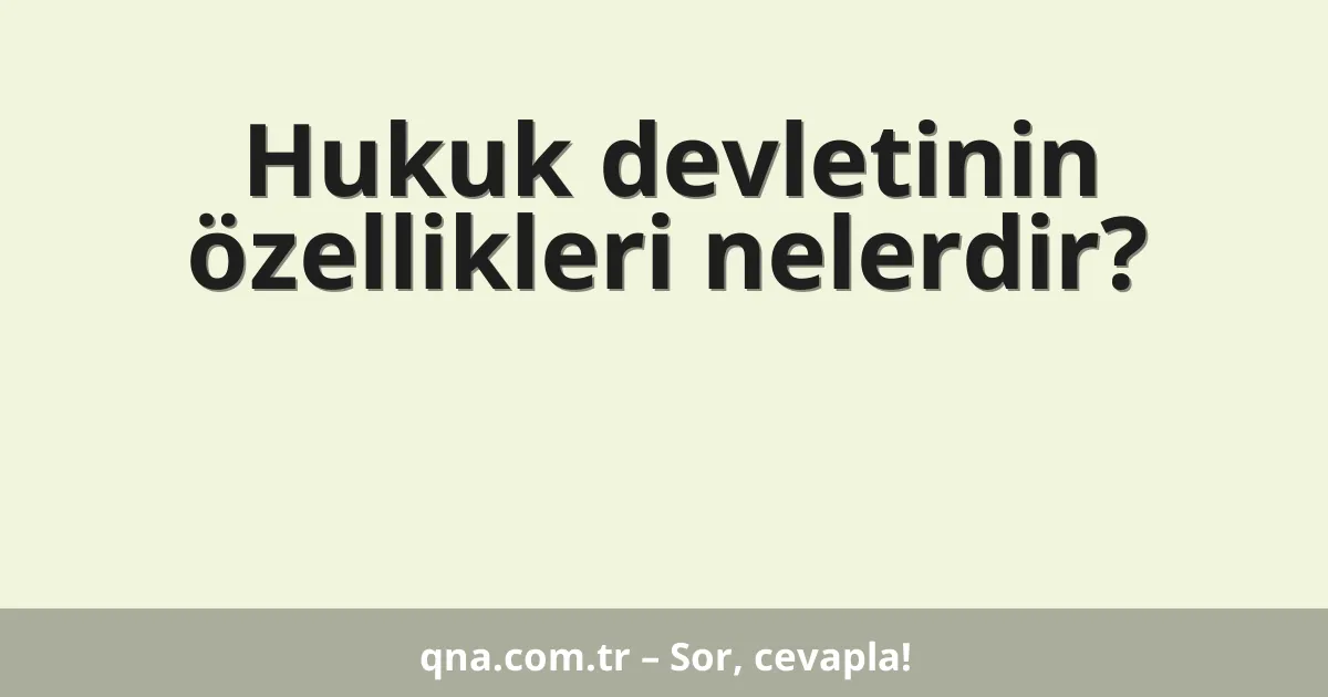 Hukuk devletinin özellikleri nelerdir?