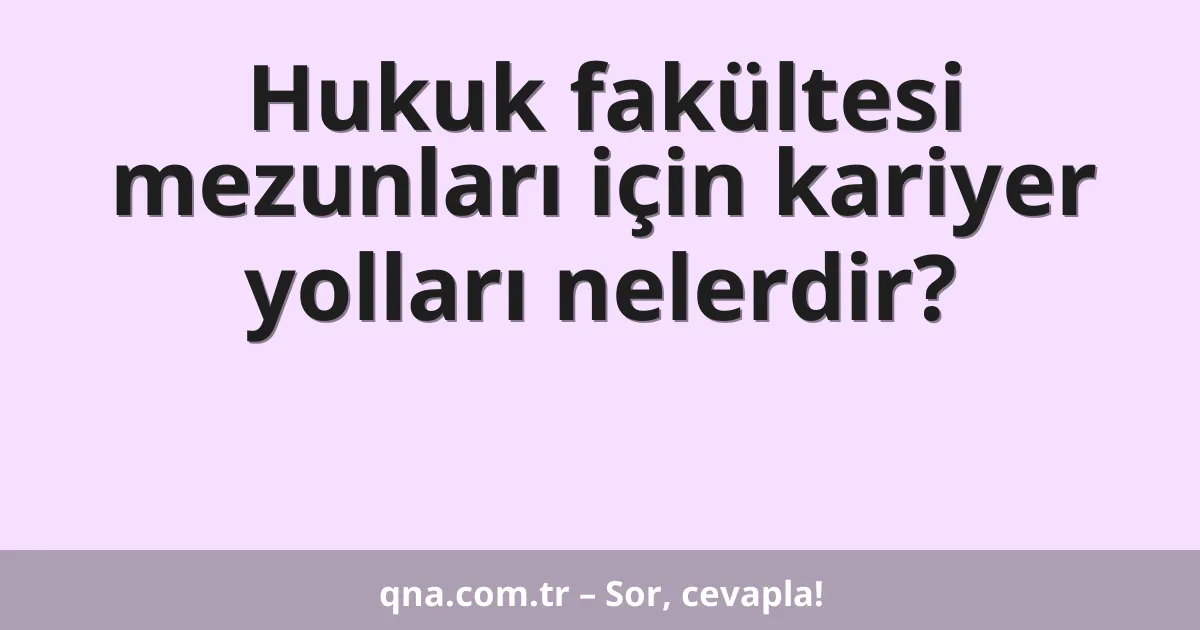 Hukuk fakültesi mezunları için kariyer yolları nelerdir?