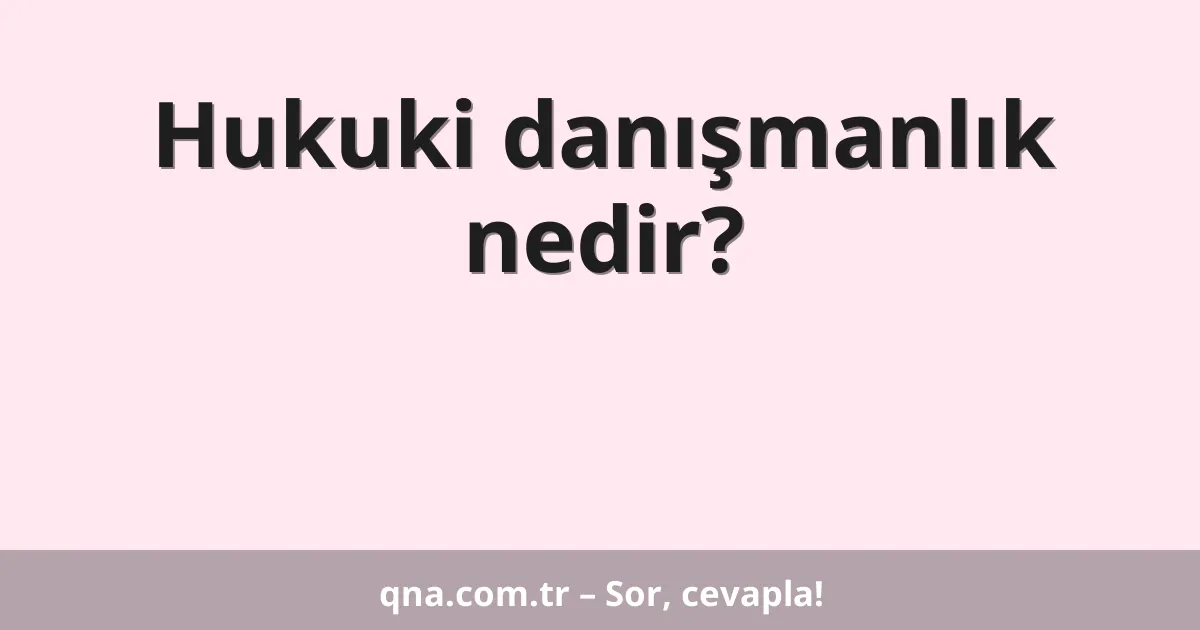 Hukuki danışmanlık nedir?