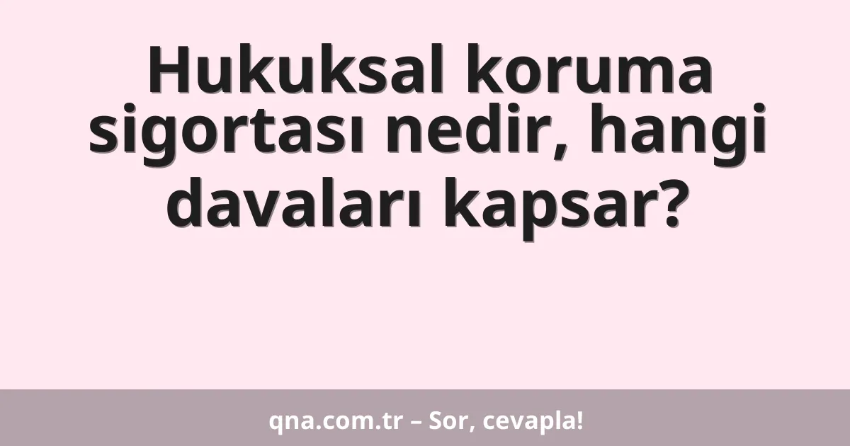 Hukuksal koruma sigortası nedir, hangi davaları kapsar?