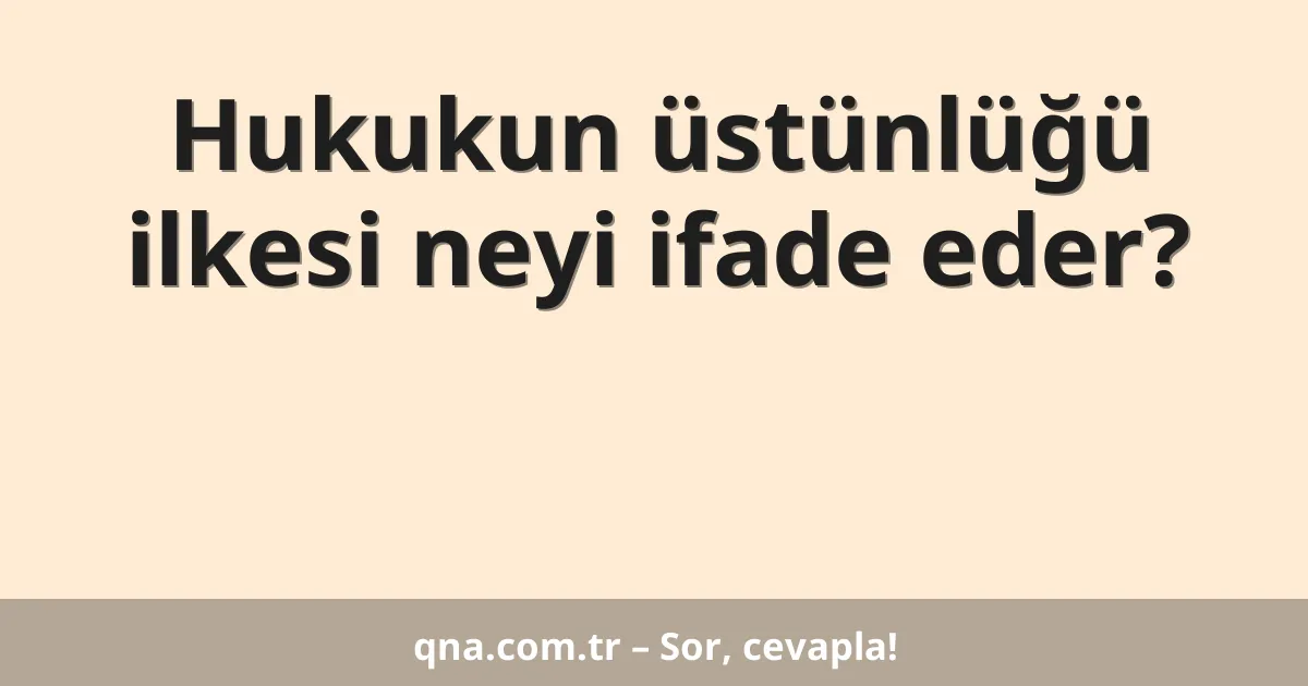 Hukukun üstünlüğü ilkesi neyi ifade eder?