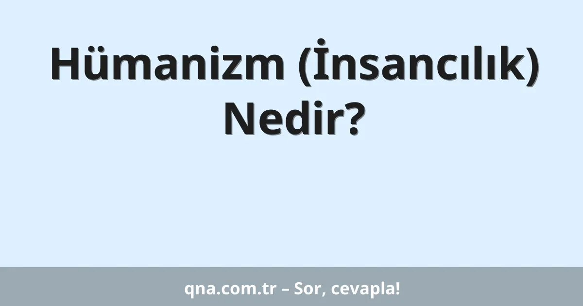 Hümanizm (İnsancılık) Nedir?