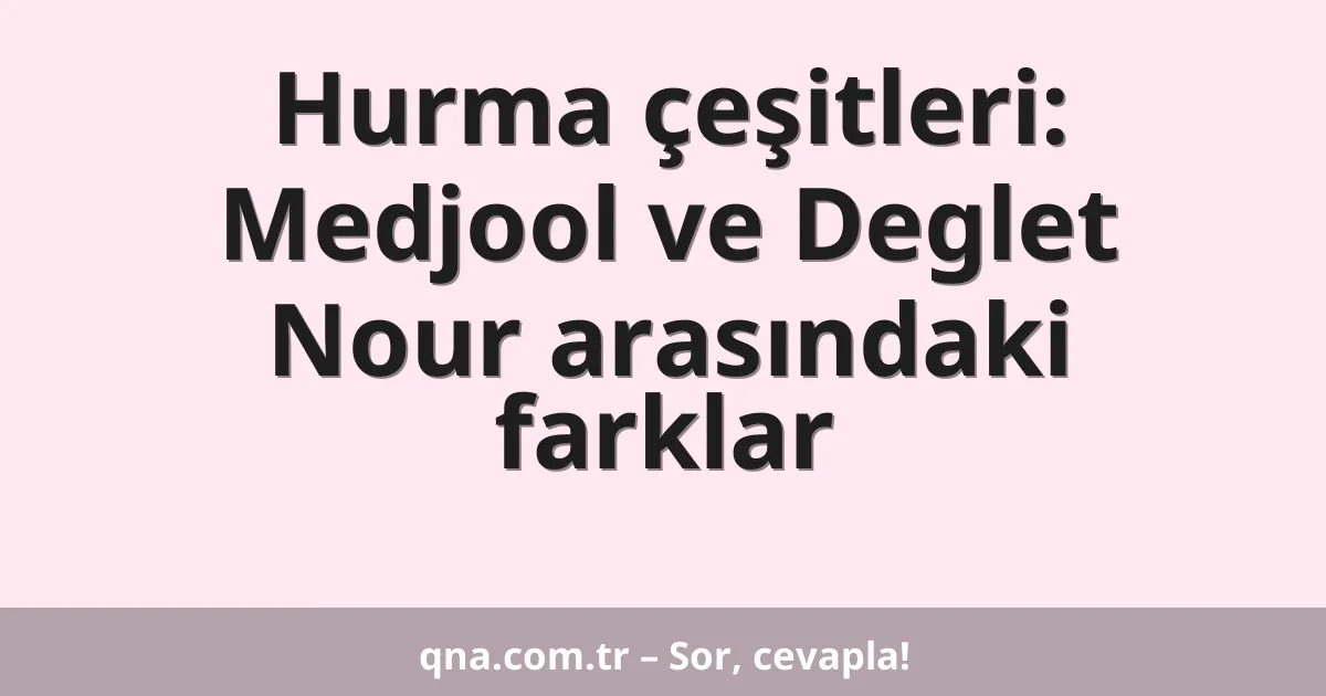 Hurma çeşitleri: Medjool ve Deglet Nour arasındaki farklar