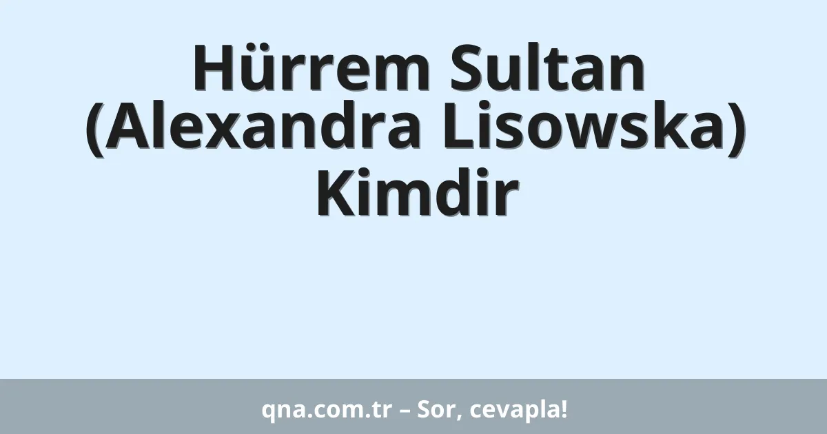 Hürrem Sultan (Alexandra Lisowska) Kimdir