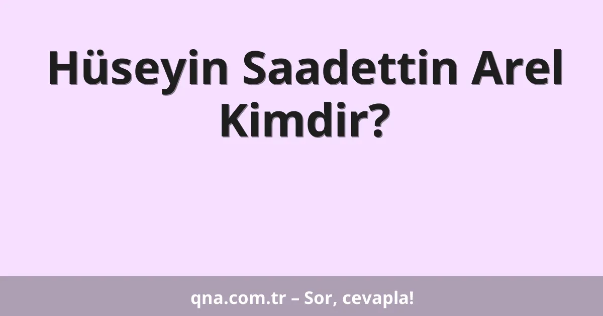 Hüseyin Saadettin Arel Kimdir?