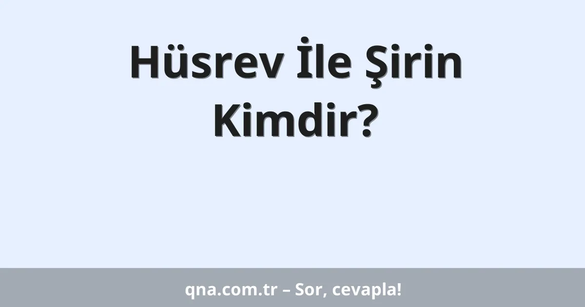 Hüsrev İle Şirin Kimdir?