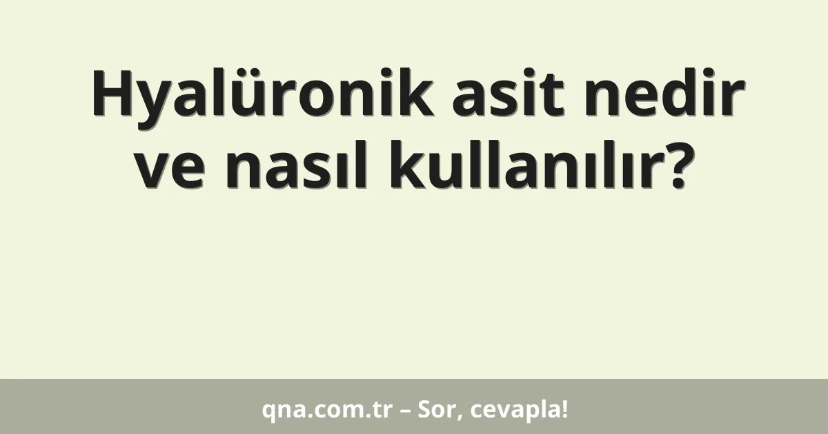 Hyalüronik asit nedir ve nasıl kullanılır?